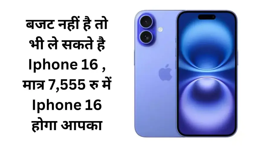 बजट नहीं है तो भी ले सकते है Iphone 16 , मात्र 7,555 रु में Iphone 16 होगा आपका